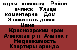 сдам  комнату › Район ­ ачинск › Улица ­ коментерна › Дом ­ 61 › Этажность дома ­ 5 › Цена ­ 4 000 - Красноярский край, Ачинский р-н, Ачинск г. Недвижимость » Квартиры аренда   